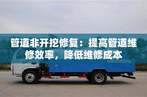 北京管道非開挖修復：提高管道維修效率，降低維修成本