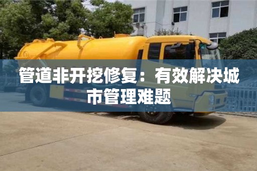 北京管道非開挖修復(fù)：有效解決城市管理難題