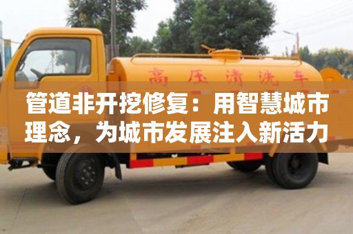 北京管道非開挖修復：用智慧城市理念，為城市發展注入新活力