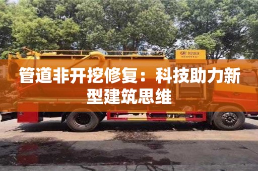 北京管道非開挖修復：科技助力新型建筑思維