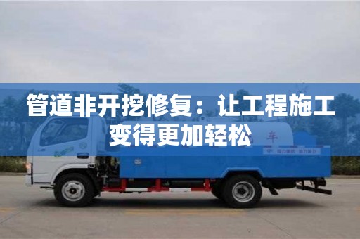 管道非開挖修復(fù)：讓工程施工變得更加輕松