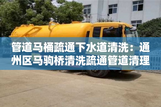 管道馬桶疏通下水道清洗：通州區(qū)馬駒橋清洗疏通管道清理