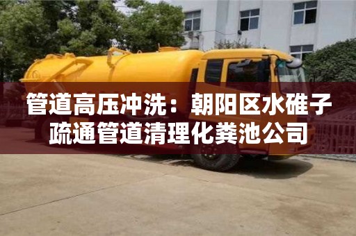 管道高壓沖洗：朝陽區(qū)水碓子疏通管道清理化糞池公司