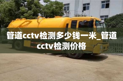 杭州管道cctv檢測多少錢一米_管道cctv檢測價格