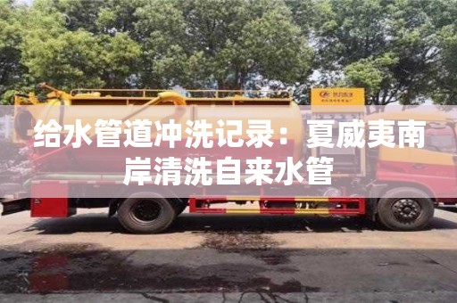 北京給水管道沖洗記錄：夏威夷南岸清洗自來水管