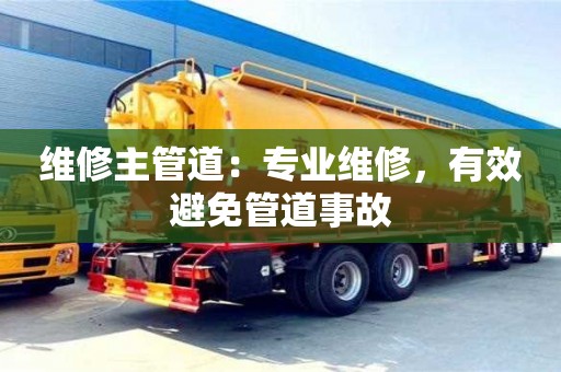 維修主管道:專業維修,有效避免管道事故 維修主管道:專業維修,有效避免管道事故