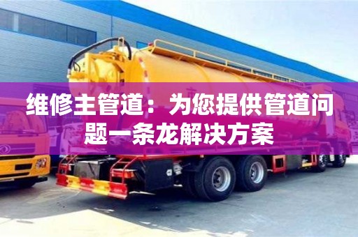 維修主管道:為您提供管道問題一條龍解決方案 維修主管道:為您提供管道問題一條龍解決方案
