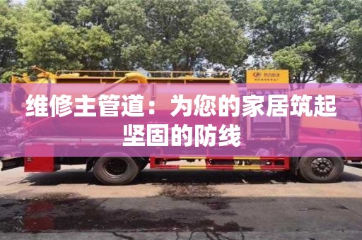 北京維修主管道：為您的家居筑起堅固的防線