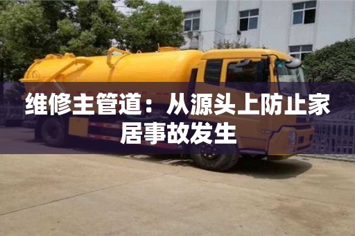 北京維修主管道：從源頭上防止家居事故發(fā)生