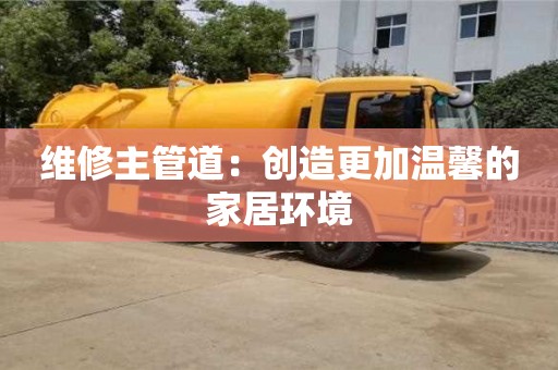 北京維修主管道：創造更加溫馨的家居環境