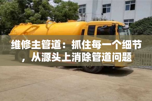 北京維修主管道：抓住每一個細節，從源頭上消除管道問題