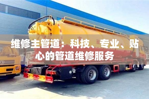 北京維修主管道：科技、專業、貼心的管道維修服務