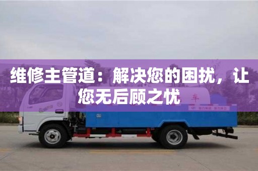 北京維修主管道：解決您的困擾，讓您無后顧之憂