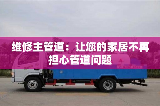 維修主管道:讓您的家居不再擔心管道問題 維修主管道:讓您的家居不再擔心管道問題