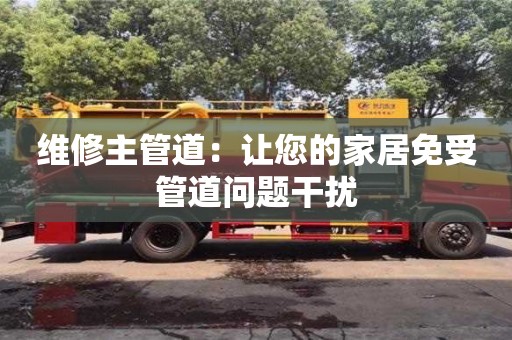 維修主管道:讓您的家居免受管道問題干擾 維修主管道:讓您的家居免受管道問題干擾