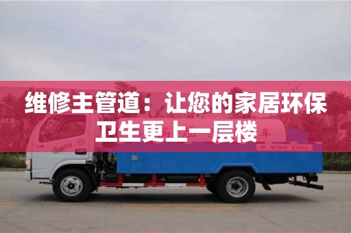 北京維修主管道：讓您的家居環保衛生更上一層樓