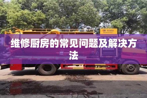 維修廚房的常見問題及解決方法 維修廚房的常見問題及解決方法