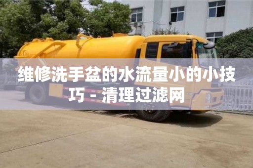 北京維修洗手盆的水流量小的小技巧 - 清理過濾網(wǎng)