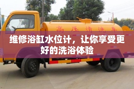 北京維修浴缸水位計，讓你享受更好的洗浴體驗