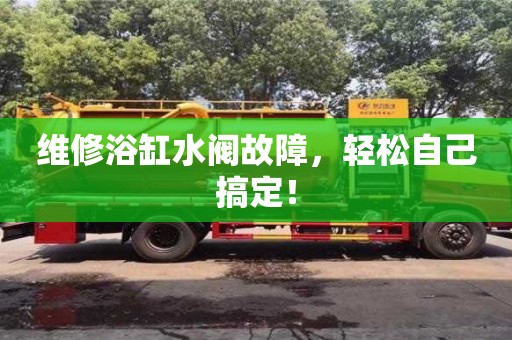 北京維修浴缸水閥故障，輕松自己搞定！