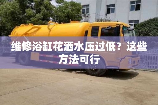 北京維修浴缸花灑水壓過低？這些方法可行