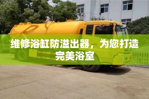 北京維修浴缸防溢出器，為您打造完美浴室
