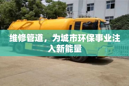 北京維修管道，為城市環保事業注入新能量
