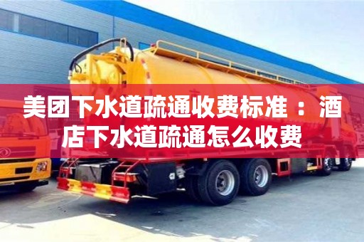 美團下水道疏通收費標準 ：酒店下水道疏通怎么收費