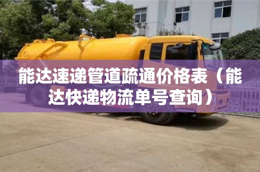 能達速遞管道疏通價格表(能達快遞物流單號查詢) 能達速遞管道疏通價格表(能達快遞物流單號查詢)