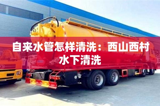 自來水管怎樣清洗：西山西村水下清洗