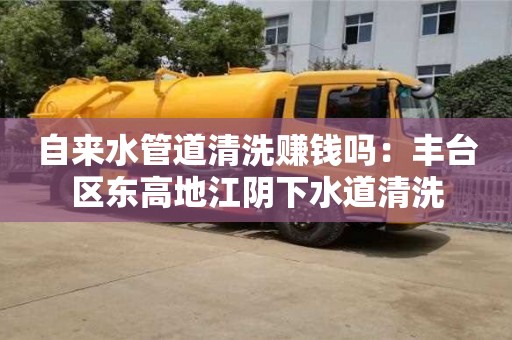 北京自來水管道清洗賺錢嗎：豐臺區(qū)東高地江陰下水道清洗