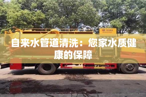 北京自來水管道清洗：您家水質健康的保障