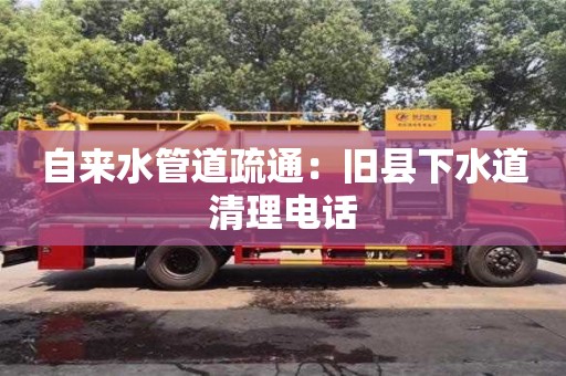 北京自來水管道疏通：舊縣下水道清理電話