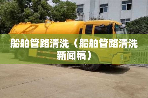 北京船舶管路清洗（船舶管路清洗新聞稿）