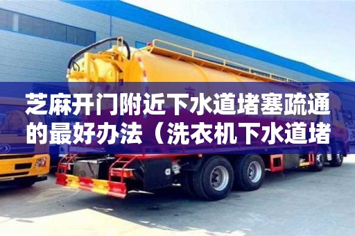 北京芝麻開門附近下水道堵塞疏通的最好辦法（洗衣機下水道堵塞疏通的最好辦法）