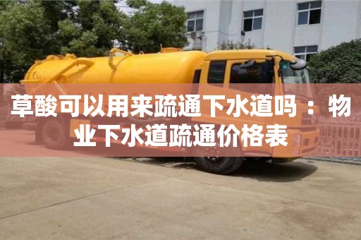 北京草酸可以用來疏通下水道嗎 ：物業下水道疏通價格表