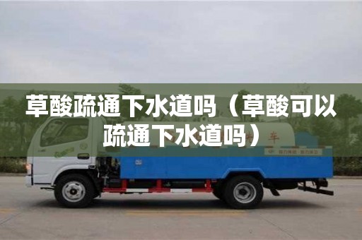 北京草酸疏通下水道嗎（草酸可以疏通下水道嗎）