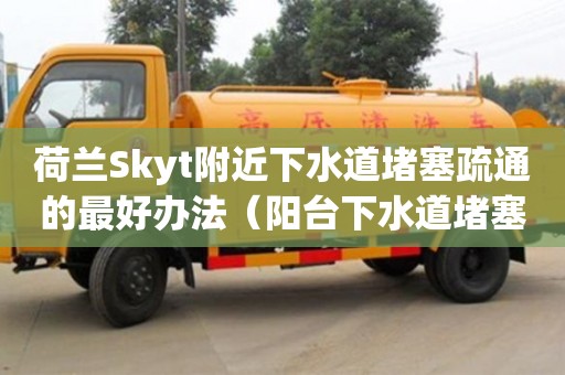 北京荷蘭Skyt附近下水道堵塞疏通的最好辦法（陽臺下水道堵塞疏通的最好辦法）