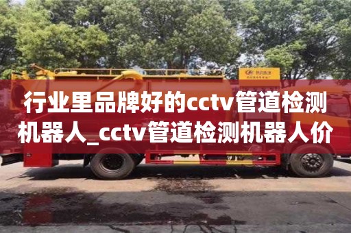 行業里品牌好的cctv管道檢測機器人_cctv管道檢測機器人價格