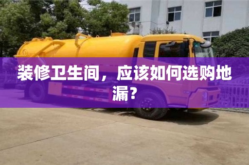 北京裝修衛生間，應該如何選購地漏？