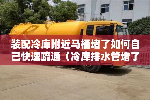 北京裝配冷庫附近馬桶堵了如何自己快速疏通（冷庫排水管堵了怎么辦）