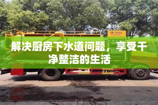 解決廚房下水道問題,享受干凈整潔的生活 解決廚房下水道問題,享受干凈整潔的生活