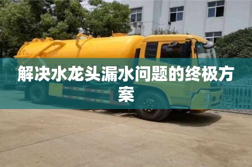 解決水龍頭漏水問題的終極方案 解決水龍頭漏水問題的終極方案