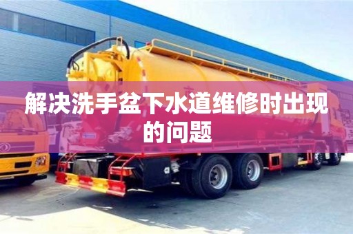 北京解決洗手盆下水道維修時出現的問題