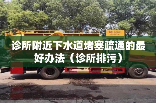 診所附近下水道堵塞疏通的最好辦法（診所排污）