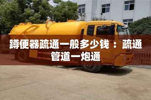 北京蹲便器疏通一般多少錢 ：疏通管道一炮通