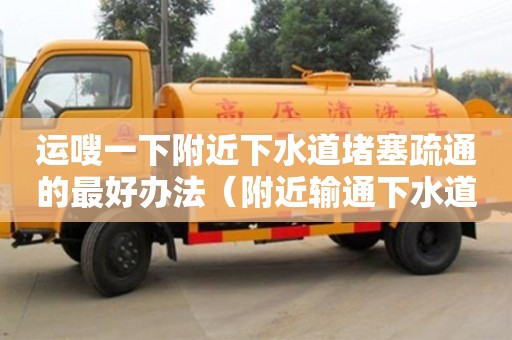 北京運嗖一下附近下水道堵塞疏通的最好辦法（附近輸通下水道）