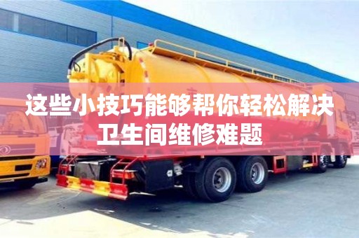 這些小技巧能夠幫你輕松解決衛生間維修難題 這些小技巧能夠幫你輕松解決衛生間維修難題