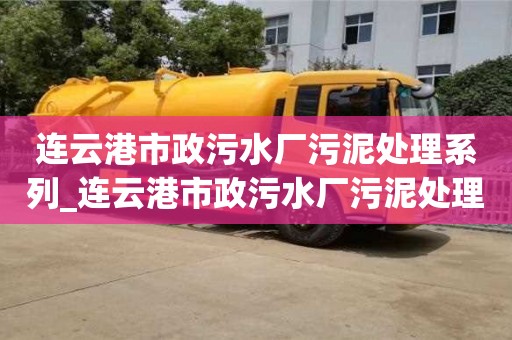 連云港市政污水廠污泥處理系列_連云港市政污水廠污泥處理系列招標(biāo)公告