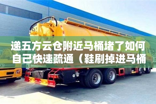 遞五方云倉(cāng)附近馬桶堵了如何自己快速疏通（鞋刷掉進(jìn)馬桶堵了如何自己快速疏通）